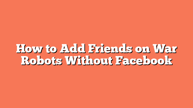 How to Add Friends on War Robots Without Facebook