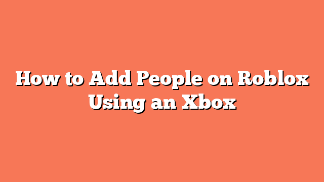 How to Add People on Roblox Using an Xbox