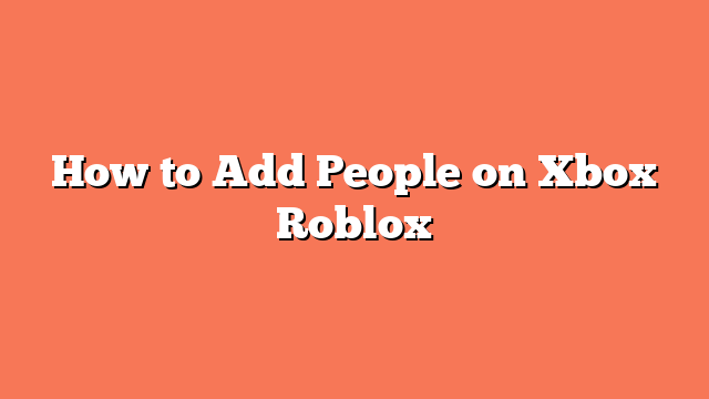 How to Add People on Xbox Roblox