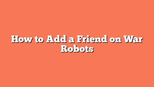 How to Add a Friend on War Robots