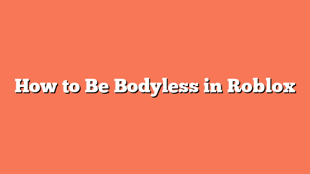 How to Be Bodyless in Roblox