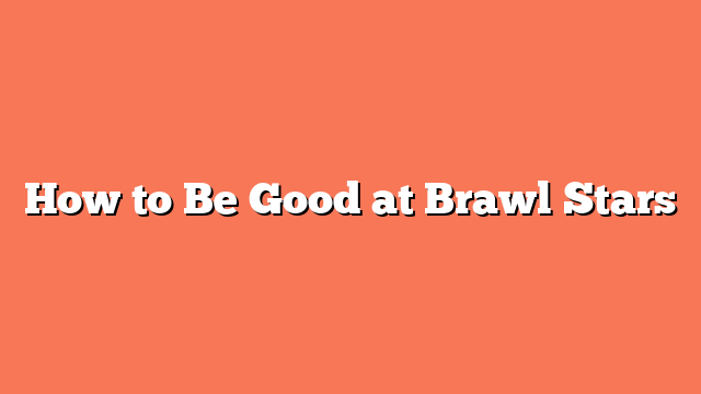 How to Be Good at Brawl Stars