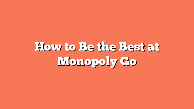 How to Be the Best at Monopoly Go