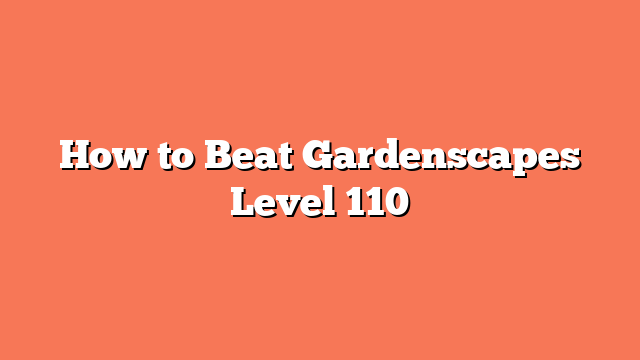 How to Beat Gardenscapes Level 110