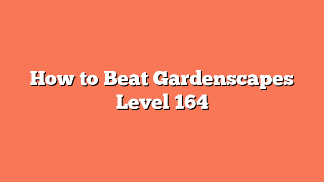 How to Beat Gardenscapes Level 164