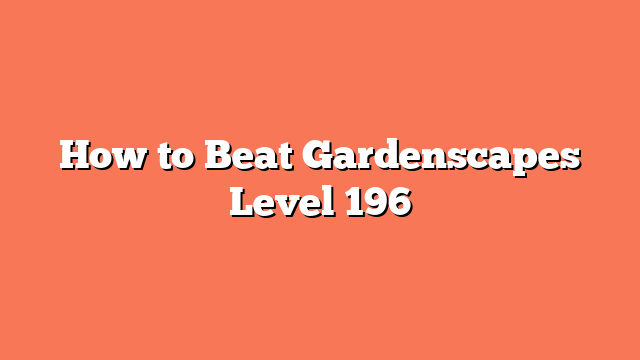 How to Beat Gardenscapes Level 196