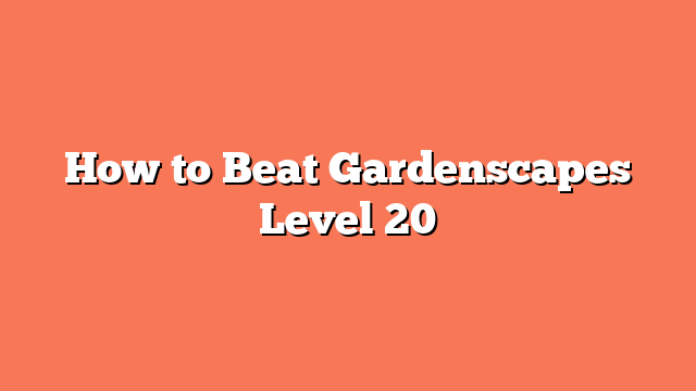 How to Beat Gardenscapes Level 20