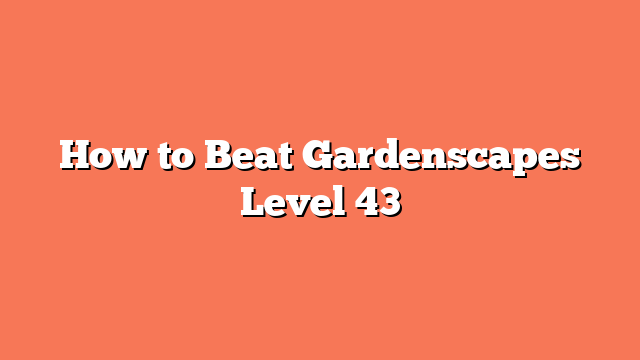 How to Beat Gardenscapes Level 43