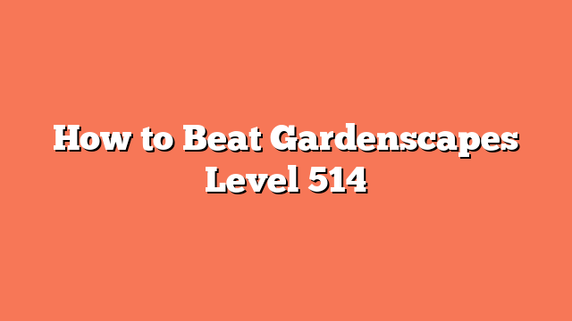 How to Beat Gardenscapes Level 514