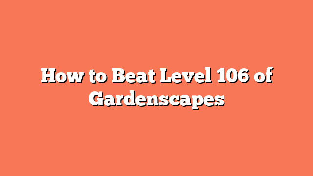 How to Beat Level 106 of Gardenscapes