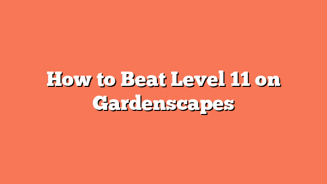 How to Beat Level 11 on Gardenscapes