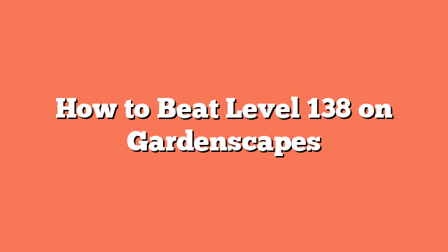 How to Beat Level 138 on Gardenscapes