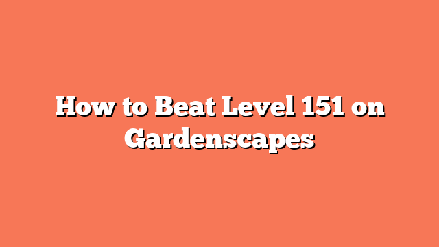 How to Beat Level 151 on Gardenscapes