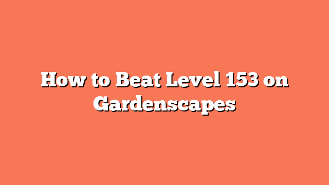 How to Beat Level 153 on Gardenscapes