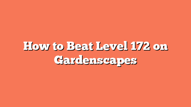 How to Beat Level 172 on Gardenscapes