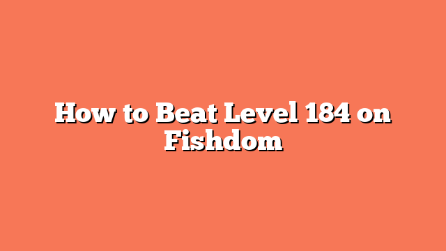 How to Beat Level 184 on Fishdom