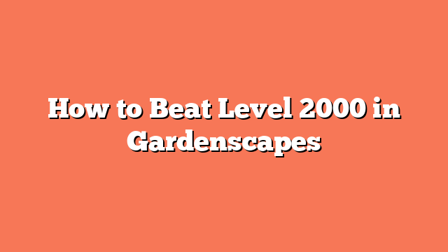 How to Beat Level 2000 in Gardenscapes