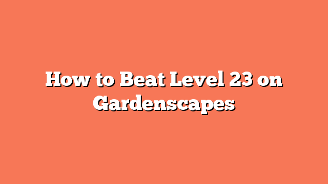 How to Beat Level 23 on Gardenscapes