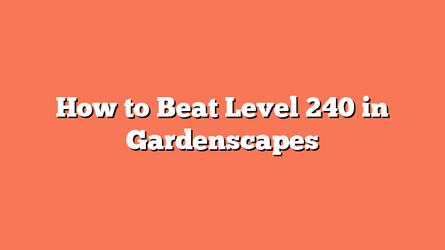 How to Beat Level 240 in Gardenscapes