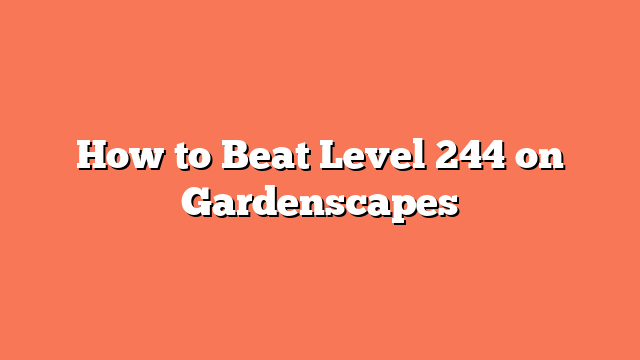 How to Beat Level 244 on Gardenscapes