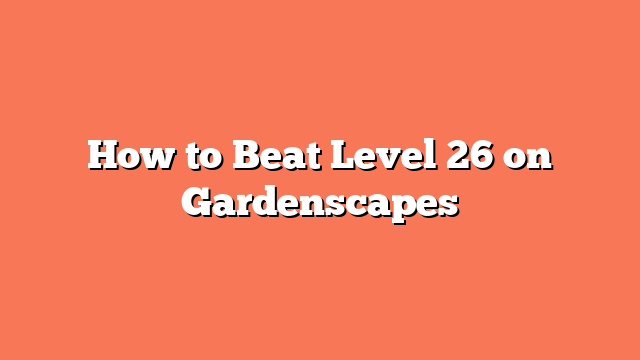 How to Beat Level 26 on Gardenscapes