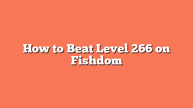 How to Beat Level 266 on Fishdom