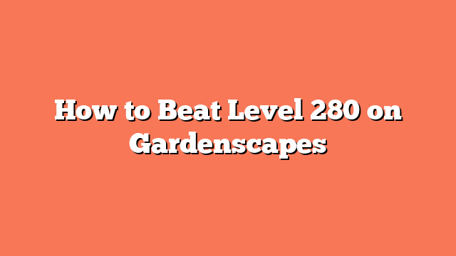 How to Beat Level 280 on Gardenscapes