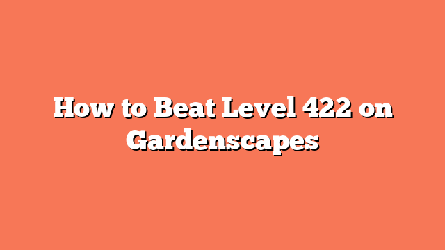 How to Beat Level 422 on Gardenscapes