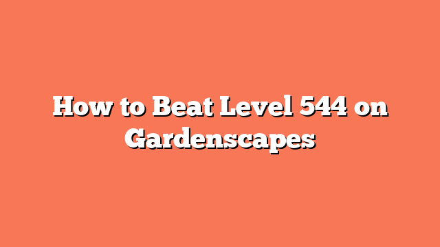 How to Beat Level 544 on Gardenscapes