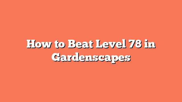 How to Beat Level 78 in Gardenscapes