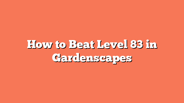 How to Beat Level 83 in Gardenscapes