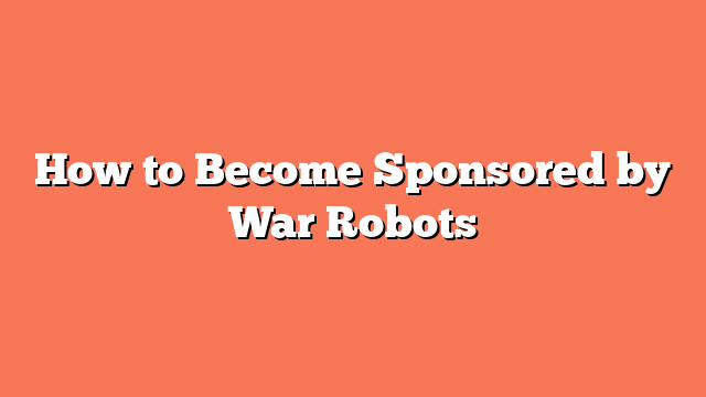 How to Become Sponsored by War Robots