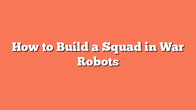 How to Build a Squad in War Robots