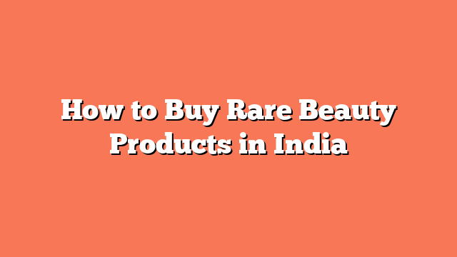 How to Buy Rare Beauty Products in India