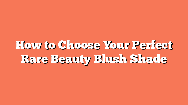 How to Choose Your Perfect Rare Beauty Blush Shade