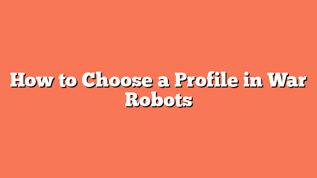 How to Choose a Profile in War Robots