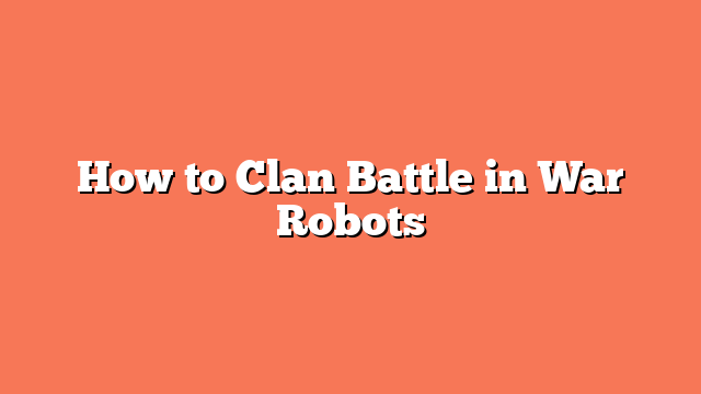 How to Clan Battle in War Robots