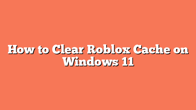 How to Clear Roblox Cache on Windows 11