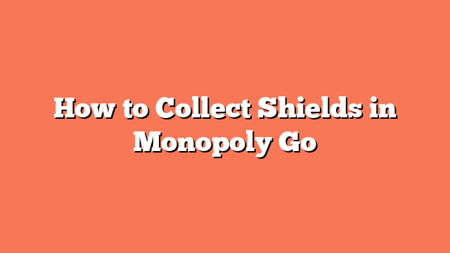 How to Collect Shields in Monopoly Go