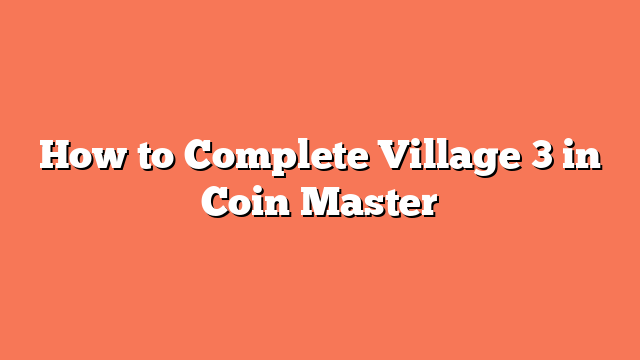 How to Complete Village 3 in Coin Master