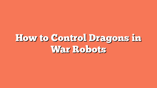 How to Control Dragons in War Robots