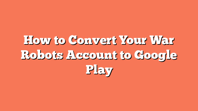 How to Convert Your War Robots Account to Google Play