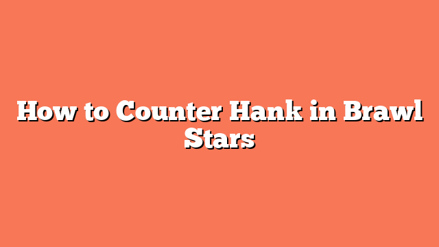 How to Counter Hank in Brawl Stars