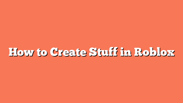 How to Create Stuff in Roblox
