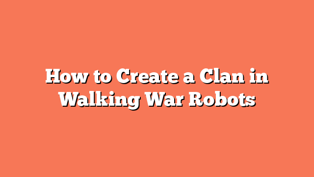 How to Create a Clan in Walking War Robots