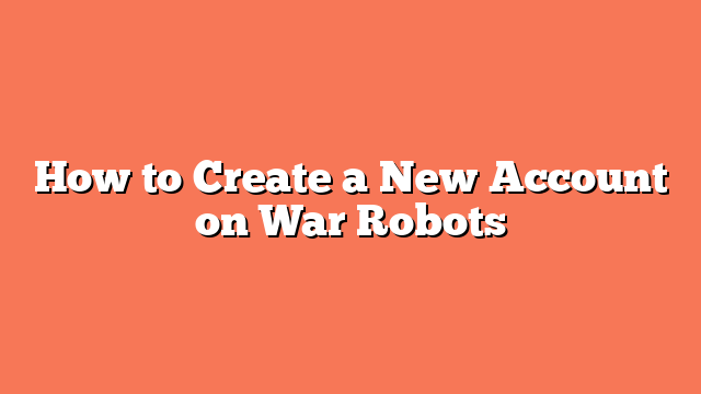 How to Create a New Account on War Robots