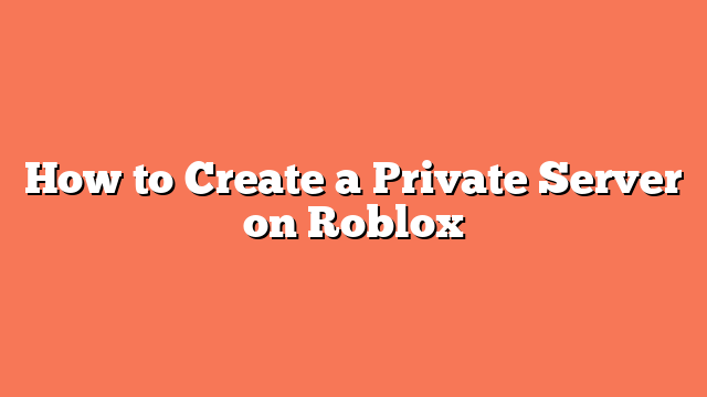 How to Create a Private Server on Roblox