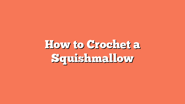 How to Crochet a Squishmallow