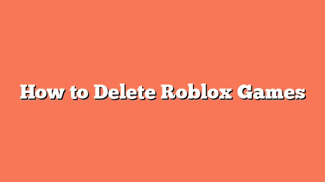 How to Delete Roblox Games