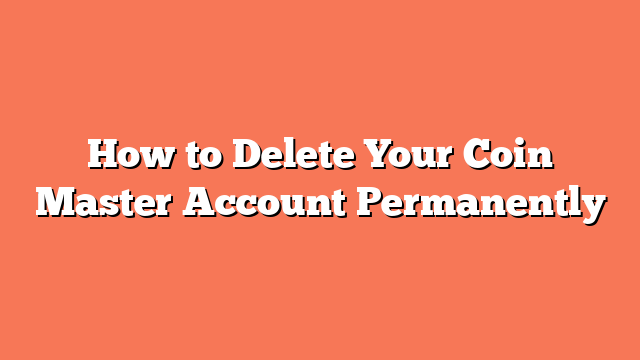 How to Delete Your Coin Master Account Permanently